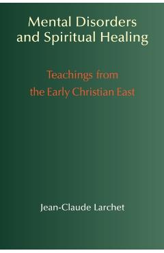 Mental Disorders & Spiritual Healing: Teachings from the Early Christian East - Jean-claude Larchet