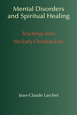 Mental Disorders & Spiritual Healing: Teachings from the Early Christian East - Jean-claude Larchet