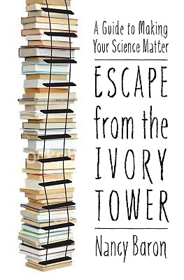 Escape from the Ivory Tower: A Guide to Making Your Science Matter - Nancy Baron