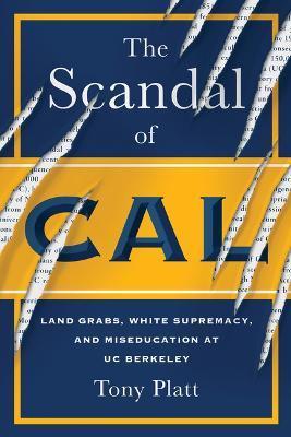 The Scandal of Cal: Land Grabs, White Supremacy, and Miseducation at Uc Berkeley - Tony Platt