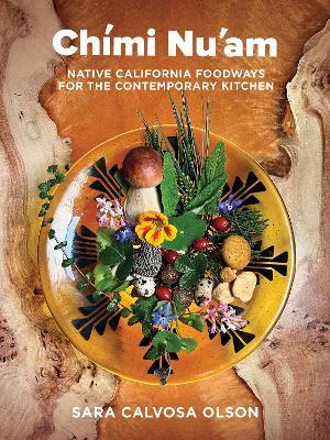 Chími Nu'am: Native California Foodways for the Contemporary Kitchen - Sara Calvosa Olson