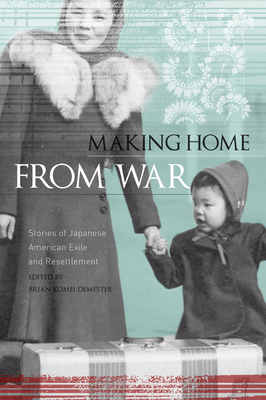 Making Home from War: Stories of Japanese American Exile and Resettlement - Brian Komei Dempster