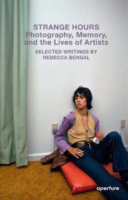 Strange Hours: Photography, Memory, and the Lives of Artists - Rebecca Bengal