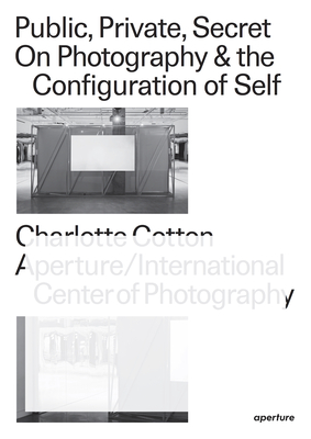 Public, Private, Secret: On Photography and the Configuration of Self - Charlotte Cotton