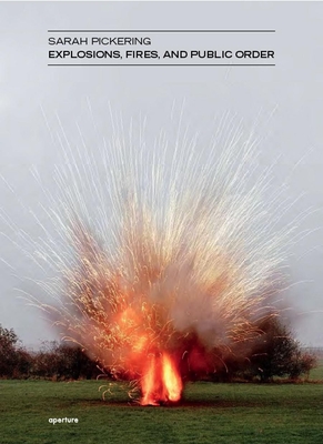 Sarah Pickering: Explosions, Fires, and Public Order - Sarah Pickering