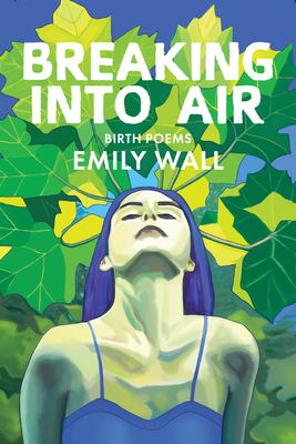Breaking Into Air: Birth Poems - Emily Wall