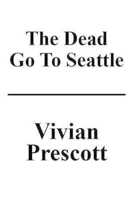 The Dead Go to Seattle - Vivian Faith Prescott