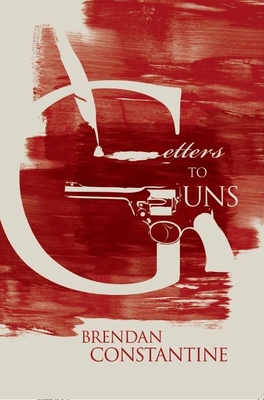 Letters to Guns - Brendan Constantine