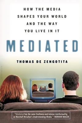 Mediated: How the Media Shapes Your World and the Way You Live in It - Thomas De Zengotita