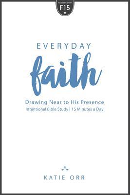 Everyday Faith: Drawing Near to His Presence - Katie Orr