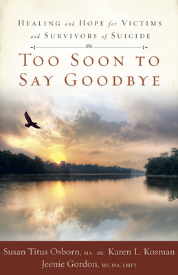 Too Soon to Say Goodbye: Healing and Hope for Victims and Survivors of Suicide: Healing and Hope for Victims and Survivors of Suicide - Susan Titus Osborn