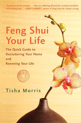 Feng Shui Your Life: The Quick Guide to Decluttering Your Home and Renewing Your Life - Tisha Morris
