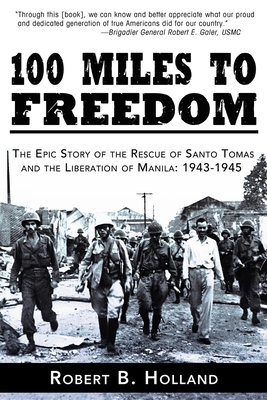 100 Miles to Freedom: The Epic Story of the Rescue of Santo Tomas and the Liberation of Manila: 1943-1945 - Robert B. Holland