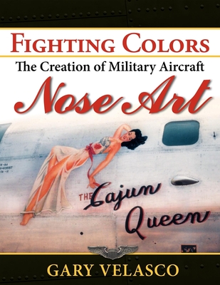 Fighting Colors: The Creation of Military Aircraft Nose Art - Gary Velasco