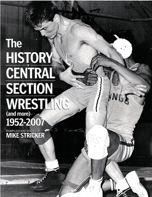 The History of Central Section Wrestling and more 1952-2007 - Mike Stricker