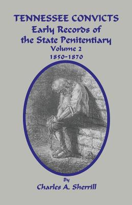Tennessee Convicts: Early Records of the State Penitentiary 1850-1870. Volume 2 - Charles Sherrill