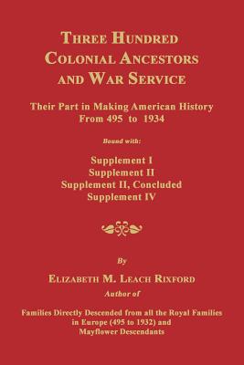 Three Hundred Colonial Ancestors and War Service: Their Part in Making American History from 495 to 1934. Bound with Supplement I, Supplement II, Supp - Elizabeth M. Rixford