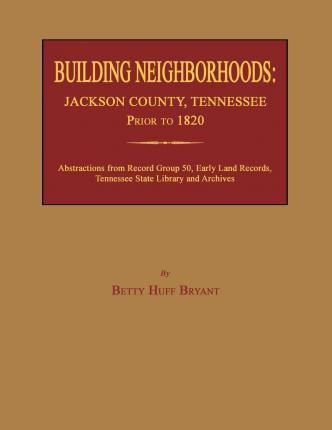 Building Neighborhoods: Jackson County, Tennessee, Prior to 1820 - Betty Huff Bryant