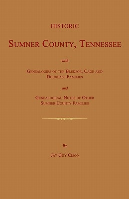 Historic Sumner County, Tennessee; With Genealogies of the Bledsoe, Cage and Douglass Families and Genealogical Notes of Other Sumner County Families. - Jay Guy Cisco