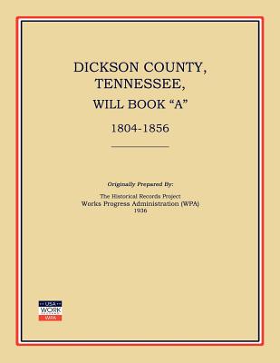 Coperta cărții 'Dickson County, Tennessee, Will Book a: 1804-1856 - Works Progress Administration'