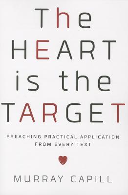The Heart Is the Target: Preaching Practical Application from Every Text - Murray Capill