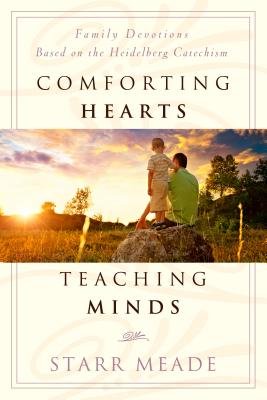 Comforting Hearts, Teaching Minds: Family Devotions Based on the Heidelberg Catechism - Starr Meade