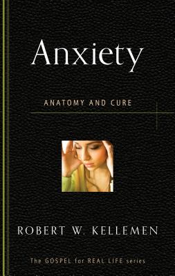 Anxiety: Anatomy and Cure - Robert W. Kellemen