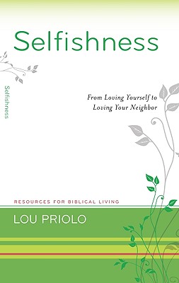 Selfishness: From Loving Yourself to Loving Your Neighbor - Lou Priolo