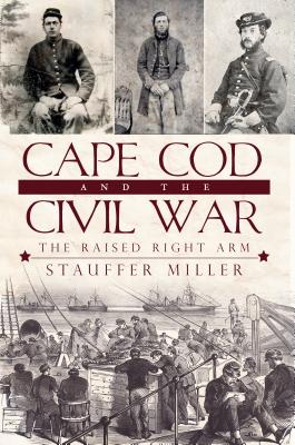 Cape Cod and the Civil War: The Raised Right Arm - Stauffer Miller