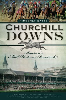 Churchill Downs: America's Most Historic Racetrack - Kimberly Gatto