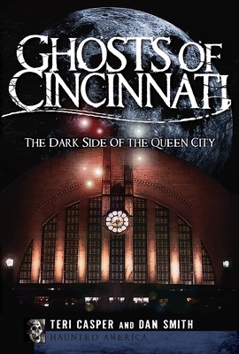Ghosts of Cincinnati:: The Dark Side of the Queen City - Teri Casper