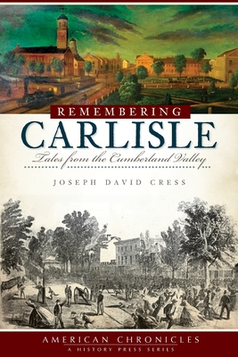 Remembering Carlisle: Tales from the Cumberland Valley - Joseph David Cress