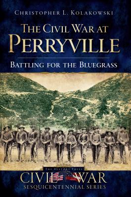 The Civil War at Perryville: Battling for the Bluegrass - Christopher L. Kolakowski