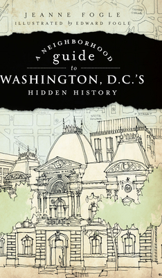 A Neighborhood Guide to Washington, D.C.'s Hidden History - Jeanne Fogle