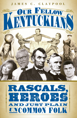 Our Fellow Kentuckians: Rascals, Heroes and Just Plain Uncommon Folk - James C. Claypool