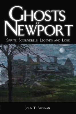 Ghosts of Newport: Spirits, Scoundres, Legends and Lore - John T. Brennan