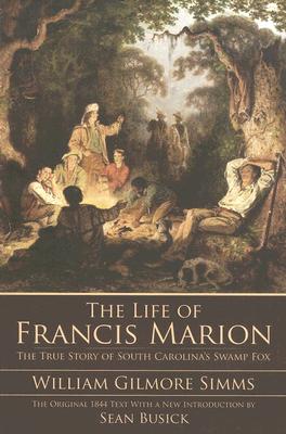 The Life of Francis Marion: The True Story of South Carolina's Swamp Fox - William Gilmore Simms