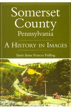 Coperta cărții 'Somerset County, Pennsylvania:: A History in Images - Sister Anne Frances Pulling'