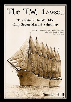 The T.W. Lawson: The Fate of the World's Only Seven-Masted Schooner - Thomas Hall