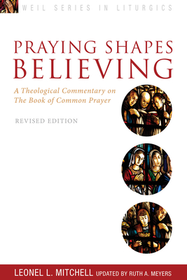 Praying Shapes Believing: A Theological Commentary on the Book of Common Prayer, Revised Edition - Ruth A. Meyers