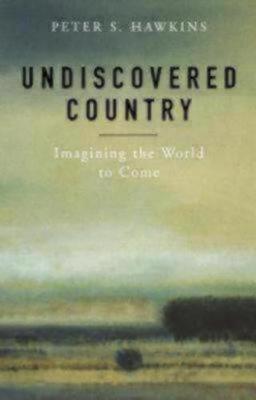 Undiscovered Country: Imagining the World to Come - Peter S. Hawkins