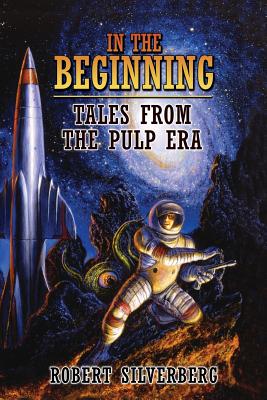 In the Beginning: Tales from the Pulp Era - Robert Silverberg