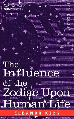 The Influence of the Zodiac Upon Human Life - Eleanor Kirk