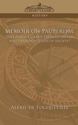 Memoir on Pauperism: Does Public Charity Produce an Idle and Dependent Class of Society? - Alexis De Tocqueville