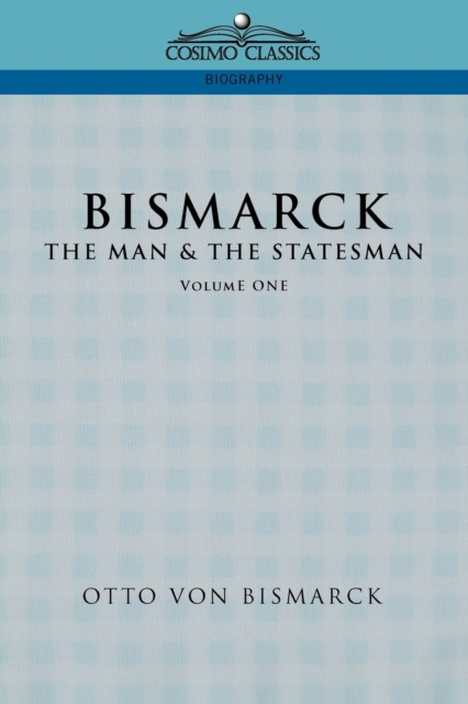 Bismarck: The Man & the Statesman, Vol. 1 - Otto Von Bismarck