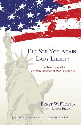 I'll See You Again, Lady Liberty: The True Story of a German Prisoner of War in America - Ernst W. Floeter