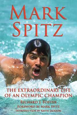 Mark Spitz: The Extraordinary Life of an Olympic Champion - Richard J. Foster