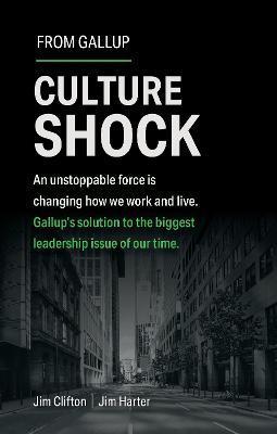 Culture Shock: An Unstoppable Force Has Changed How We Work and Live. Gallup's Solution to the Biggest Leadership Issue of Our Time. - Jim Clifton