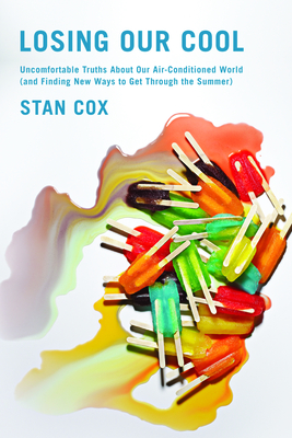 Losing Our Cool: Uncomfortable Truths about Our Air-Conditioned World (and Finding New Ways to Get Through the Summer) - Stan Cox