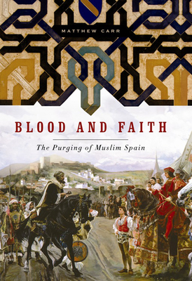 Blood and Faith: The Purging of Muslim Spain - Matthew Carr